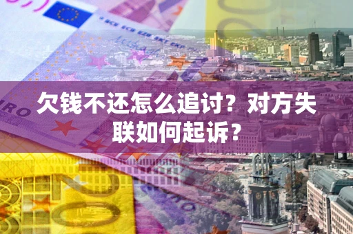 济南欠钱不还怎么追讨？对方失联如何起诉？