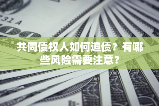 济南共同债权人如何追债？有哪些风险需要注意？