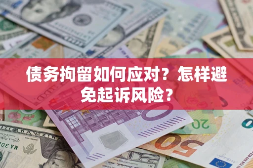 济南债务拘留如何应对？怎样避免起诉风险？