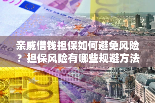 济南亲戚借钱担保如何避免风险？担保风险有哪些规避方法？