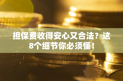 济南担保费收得安心又合法？这8个细节你必须懂！