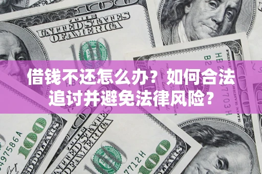 济南借钱不还怎么办？如何合法追讨并避免法律风险？