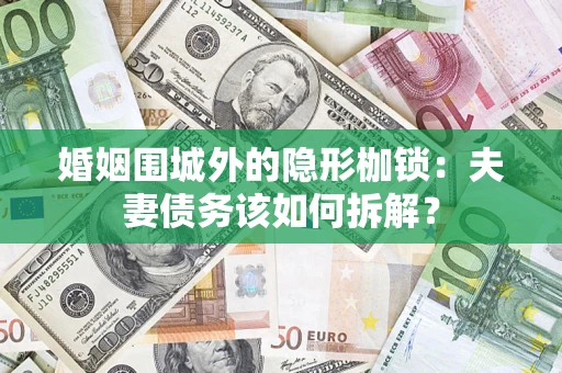 济南婚姻围城外的隐形枷锁：夫妻债务该如何拆解？