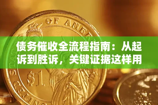 济南债务催收全流程指南：从起诉到胜诉，关键证据这样用