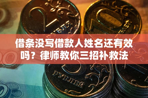 济南借条没写借款人姓名还有效吗？律师教你三招补救法