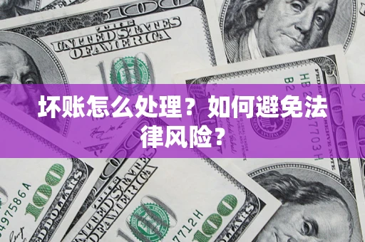 济南坏账怎么处理？如何避免法律风险？
