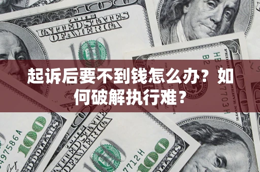 济南起诉后要不到钱怎么办？如何破解执行难？