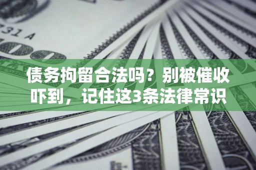 济南债务拘留合法吗?别被催收吓到,记住这3条法律常识 济南债务拘留合法吗?别被催收吓到,记住这3条法律常识