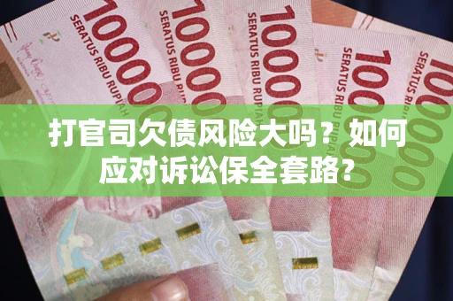 济南打官司欠债风险大吗？如何应对诉讼保全套路？
