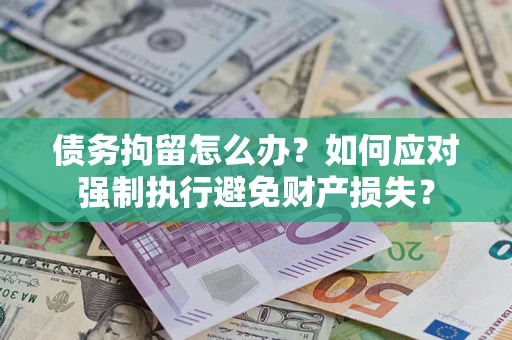 济南债务拘留怎么办？如何应对强制执行避免财产损失？