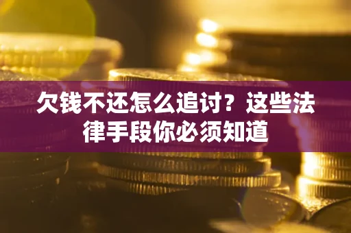 济南欠钱不还怎么追讨？这些法律手段你必须知道