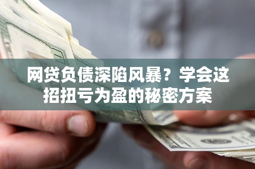 济南网贷负债深陷风暴？学会这招扭亏为盈的秘密方案