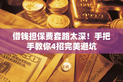 济南借钱担保费套路太深！手把手教你4招完美避坑