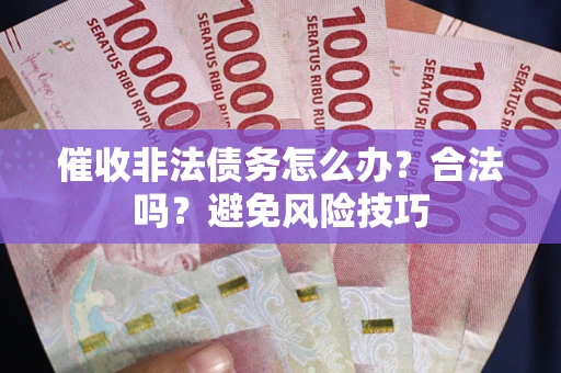 济南催收非法债务怎么办？合法吗？避免风险技巧