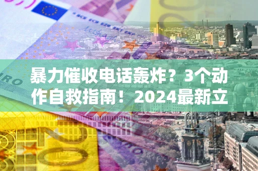 济南暴力催收电话轰炸？3个动作自救指南！2024最新立案标准全解析