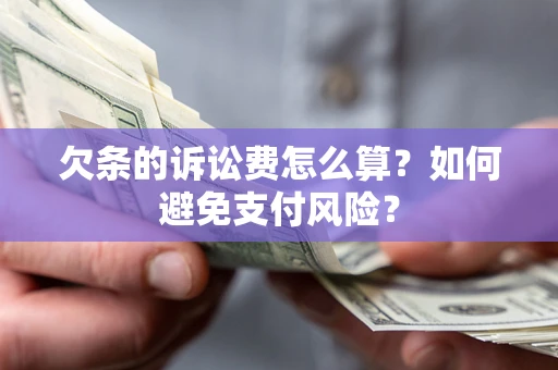 济南欠条的诉讼费怎么算？如何避免支付风险？