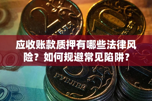 济南应收账款质押有哪些法律风险？如何规避常见陷阱？