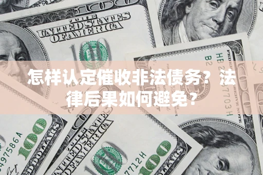 济南怎样认定催收非法债务？法律后果如何避免？