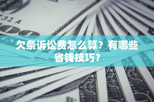 济南欠条诉讼费怎么算？有哪些省钱技巧？