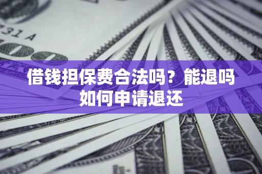 济南借钱担保费合法吗？能退吗如何申请退还