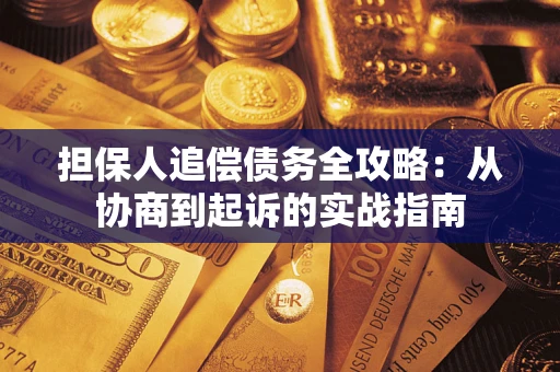 济南担保人追偿债务全攻略:从协商到起诉的实战指南 济南担保人追偿债务全攻略:从协商到起诉的实战指南