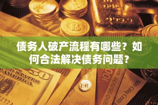 济南债务人破产流程有哪些？如何合法解决债务问题？