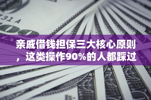 济南亲戚借钱担保三大核心原则，这类操作90%的人都踩过坑！附法院判决案例