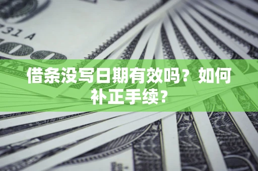 济南借条没写日期有效吗？如何补正手续？