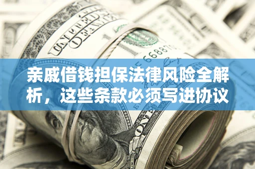 济南亲戚借钱担保法律风险全解析，这些条款必须写进协议