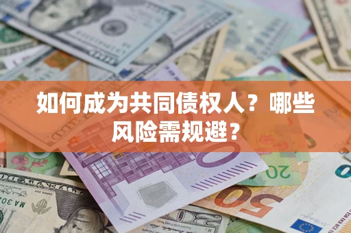济南如何成为共同债权人？哪些风险需规避？