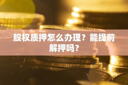 济南股权质押怎么办理？能提前解押吗？