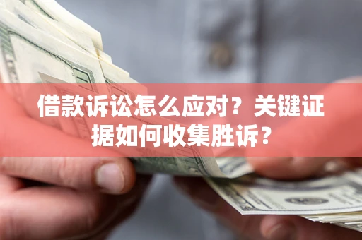 济南借款诉讼怎么应对？关键证据如何收集胜诉？