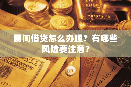 济南民间借贷怎么办理？有哪些风险要注意？