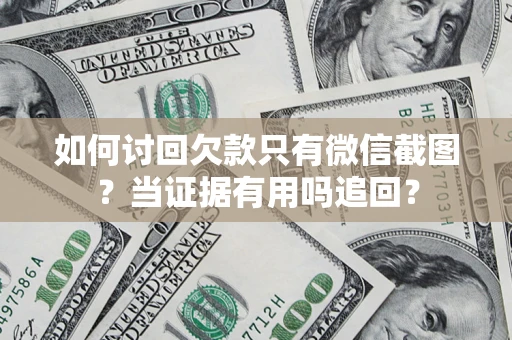 济南如何讨回欠款只有微信截图？当证据有用吗追回？