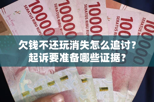 济南欠钱不还玩消失怎么追讨？起诉要准备哪些证据？