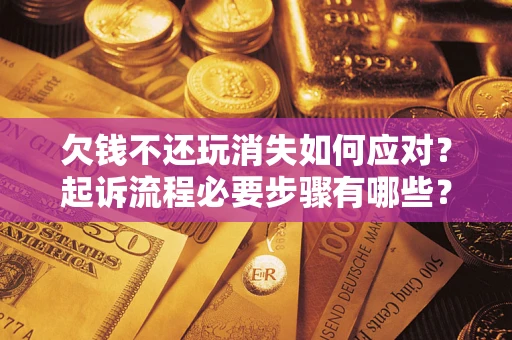 济南欠钱不还玩消失如何应对？起诉流程必要步骤有哪些？