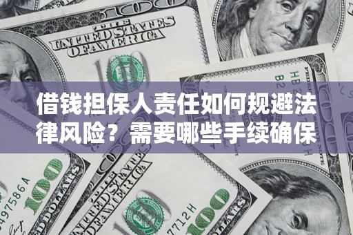 济南借钱担保人责任如何规避法律风险？需要哪些手续确保安全？