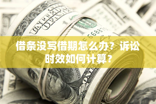 济南借条没写借期怎么办？诉讼时效如何计算？