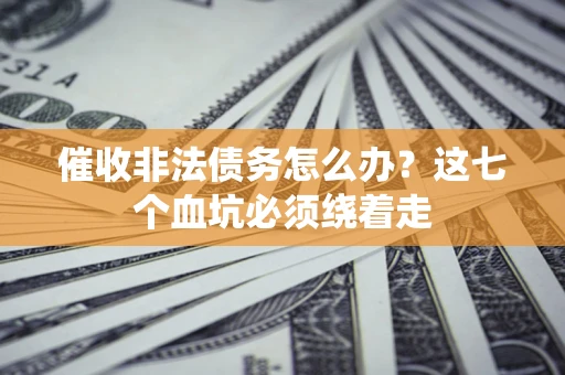 济南催收非法债务怎么办？这七个血坑必须绕着走