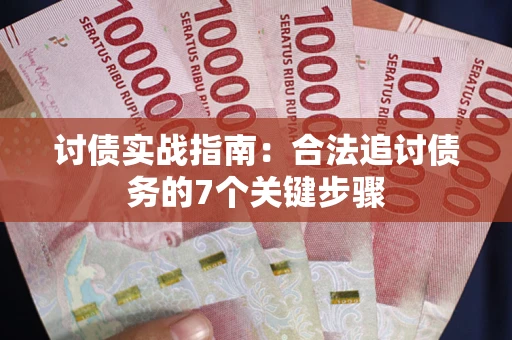 济南讨债实战指南：合法追讨债务的7个关键步骤
