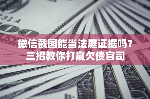 济南微信截图能当法庭证据吗？三招教你打赢欠债官司