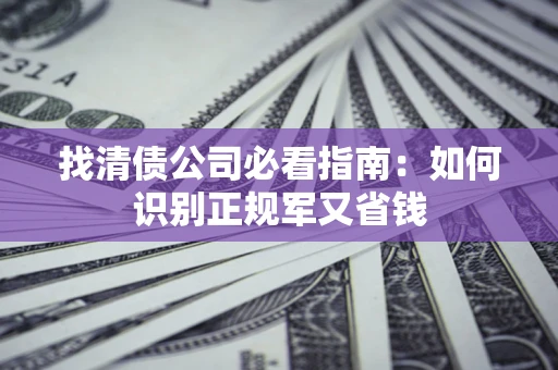 济南找清债公司必看指南：如何识别正规军又省钱