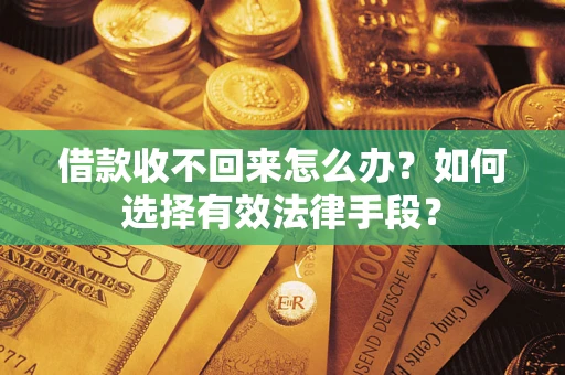 济南借款收不回来怎么办？如何选择有效法律手段？