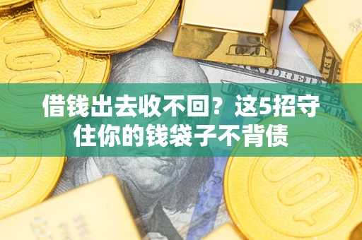 济南借钱出去收不回？这5招守住你的钱袋子不背债