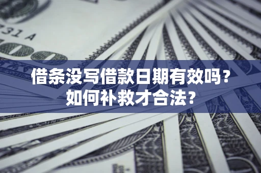 济南借条没写借款日期有效吗？如何补救才合法？