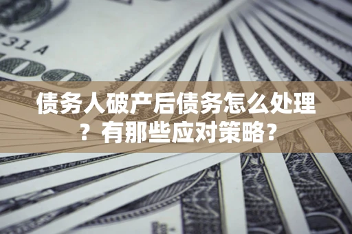 济南债务人破产后债务怎么处理？有那些应对策略？