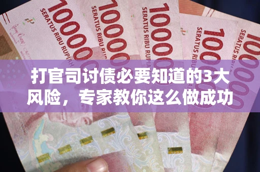 济南打官司讨债必要知道的3大风险，专家教你这么做成功率飙升