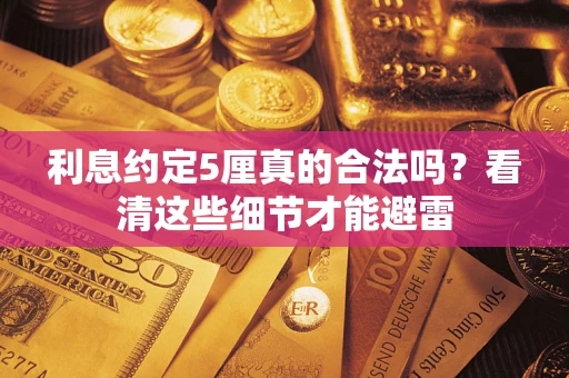 济南利息约定5厘真的合法吗？看清这些细节才能避雷