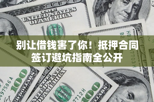 济南别让借钱害了你！抵押合同签订避坑指南全公开