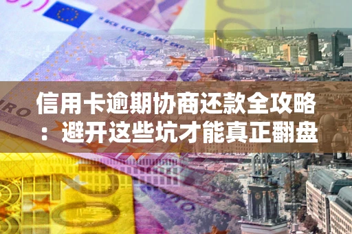 济南信用卡逾期协商还款全攻略：避开这些坑才能真正翻盘